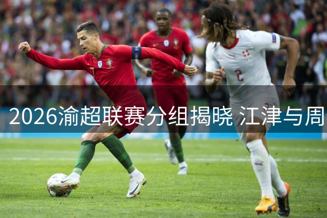 2026渝超联赛分组揭晓 江津与周边四队同处F组
